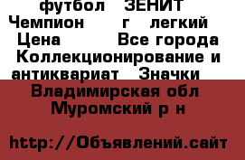 1.1) футбол : ЗЕНИТ - Чемпион 1984 г  (легкий) › Цена ­ 349 - Все города Коллекционирование и антиквариат » Значки   . Владимирская обл.,Муромский р-н